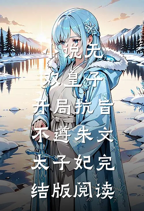 小说无双皇子，开局抗旨不遵朱文太子妃完结版阅读