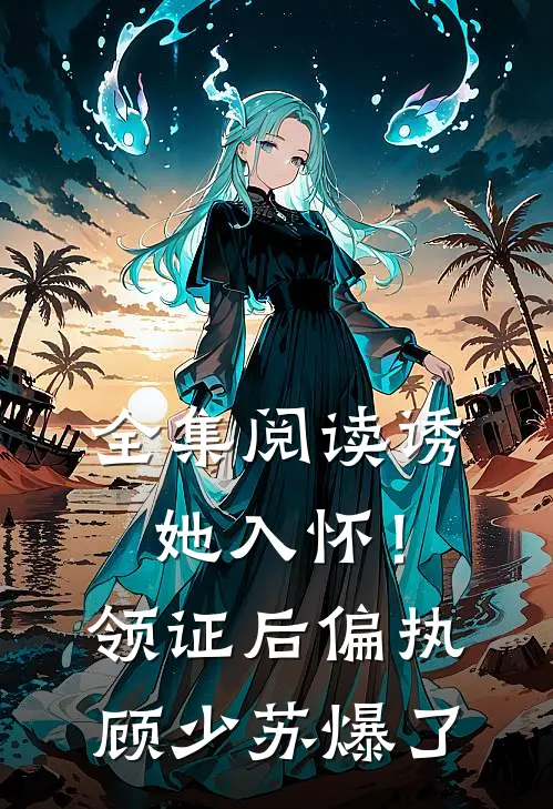 全集阅读诱她入怀！领证后偏执顾少苏爆了