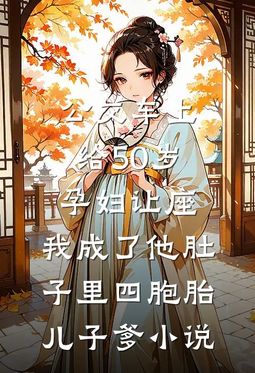 公交车上给50岁孕妇让座，我成了他肚子里四胞胎儿子爹小说
