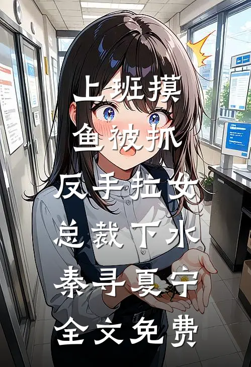 上班摸鱼被抓，反手拉女总裁下水秦寻夏宁全文免费