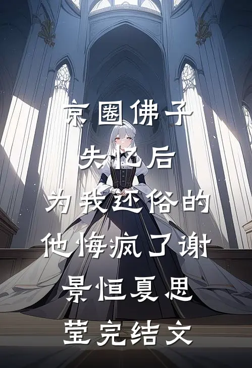 京圈佛子失忆后，为我还俗的他悔疯了谢景恒夏思莹完结文