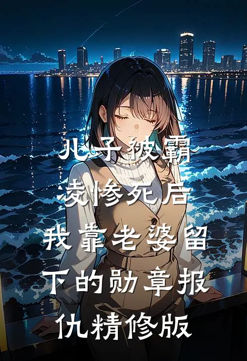 儿子被霸凌惨死后，我靠老婆留下的勋章报仇精修版