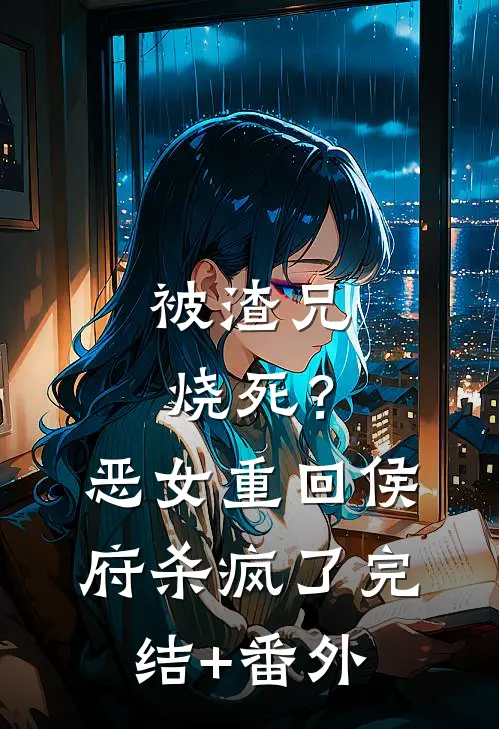 被渣兄烧死？恶女重回侯府杀疯了完结+番外