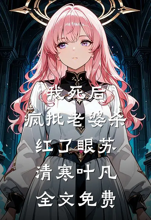 我死后，疯批老婆杀红了眼苏清寒叶凡全文免费