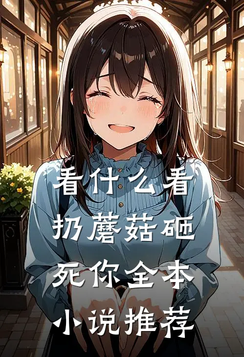 看什么看，扔蘑菇砸死你全本小说推荐