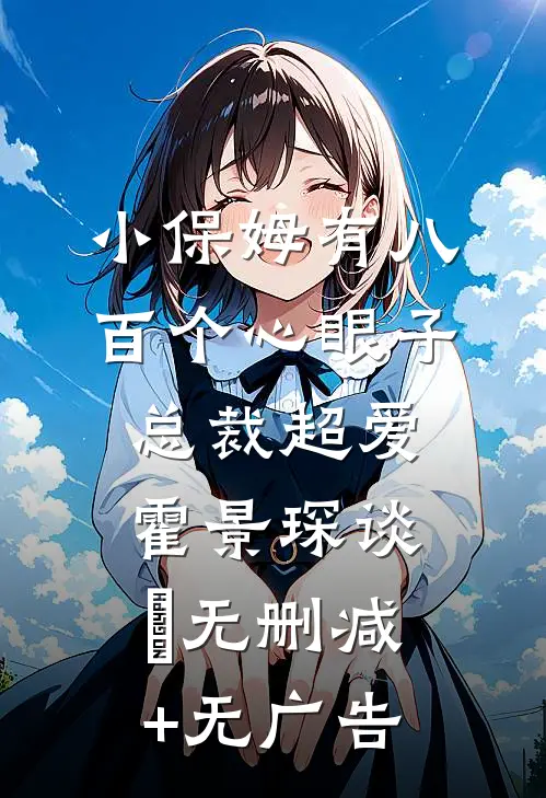 小保姆有八百个心眼子，总裁超爱霍景琛谈婳无删减+无广告