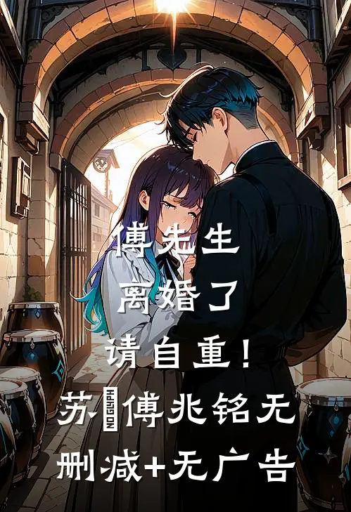 傅先生：离婚了，请自重！苏婳傅兆铭无删减+无广告