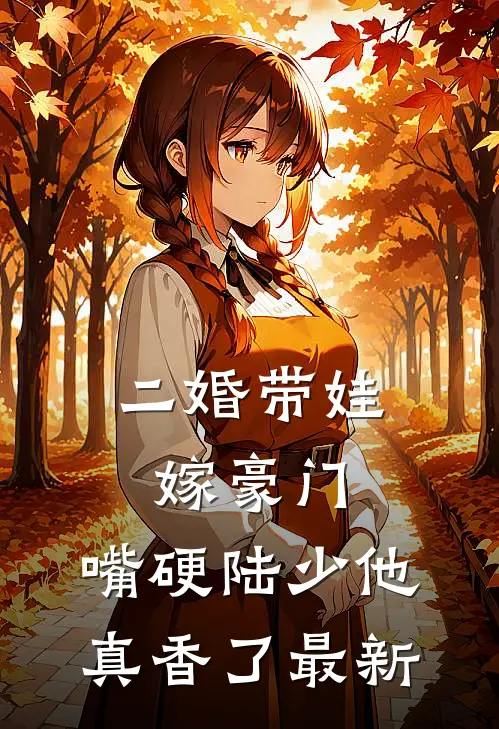 二婚带娃嫁豪门，嘴硬陆少他真香了最新