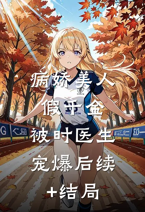 病娇美人假千金，被时医生宠爆后续+结局