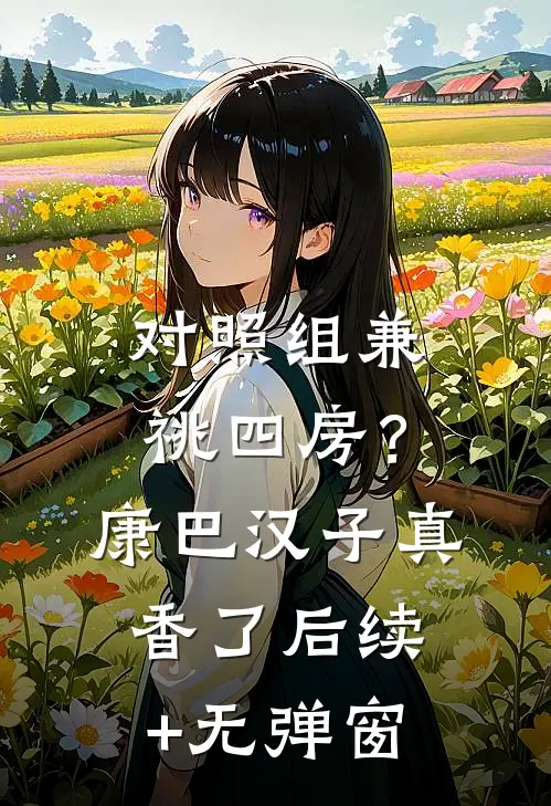 对照组兼祧四房？康巴汉子真香了后续+无弹窗