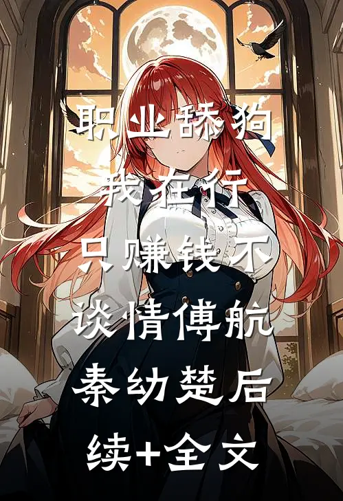 职业舔狗我在行，只赚钱不谈情傅航秦幼楚后续+全文