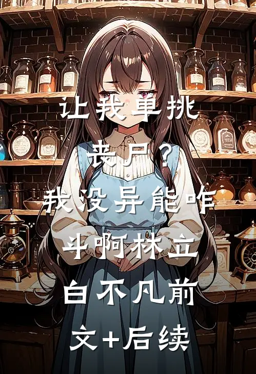 让我单挑丧尸？我没异能咋斗啊林立白不凡前文+后续
