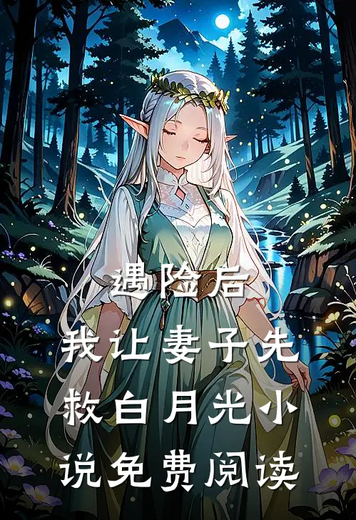遇险后，我让妻子先救白月光小说免费阅读
