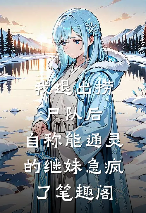 我退出捞尸队后，自称能通灵的继妹急疯了笔趣阁