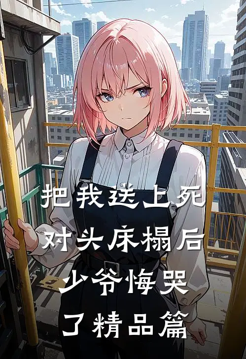 把我送上死对头床榻后，少爷悔哭了精品篇