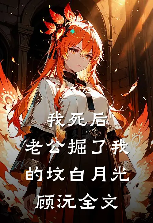 我死后，老公掘了我的坟白月光顾沅全文