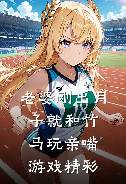 老婆刚出月子就和竹马玩亲嘴游戏精彩