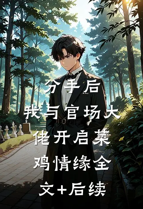 分手后，我与官场大佬开启菜鸡情缘全文+后续