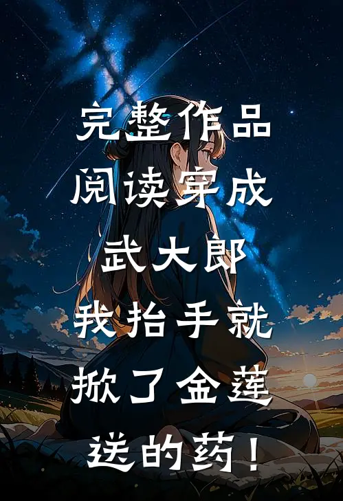 完整作品阅读穿成武大郎，我抬手就掀了金莲送的药！