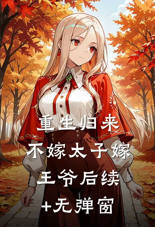 重生归来，不嫁太子嫁王爷后续+无弹窗