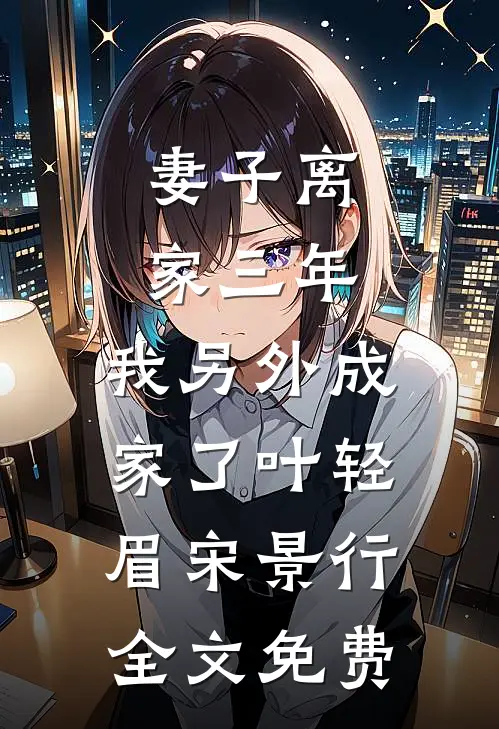 妻子离家三年，我另外成家了叶轻眉宋景行全文免费