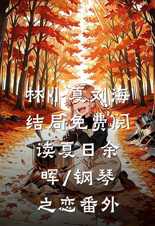 林小夏刘海结局免费阅读夏日余晖/钢琴之恋番外