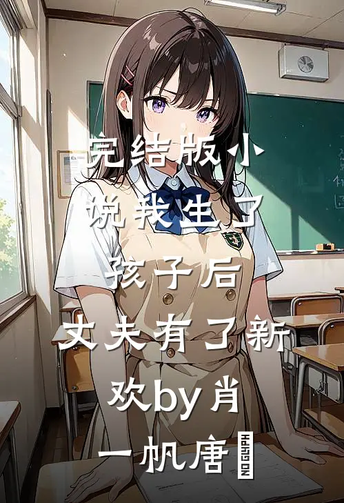 完结版小说我生了孩子后，丈夫有了新欢by肖一帆唐玥