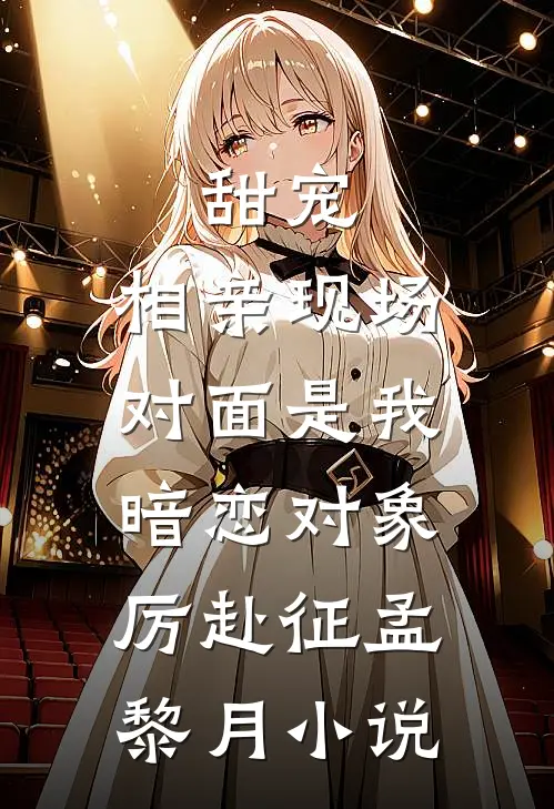 甜宠：相亲现场，对面是我暗恋对象厉赴征孟黎月小说