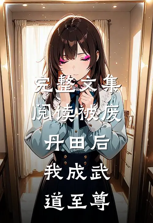 完整文集阅读被废丹田后，我成武道至尊