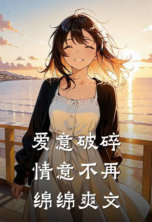 爱意破碎，情意不再绵绵爽文