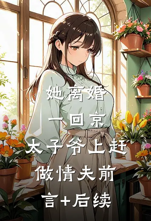 她离婚一回京，太子爷上赶做情夫前言+后续