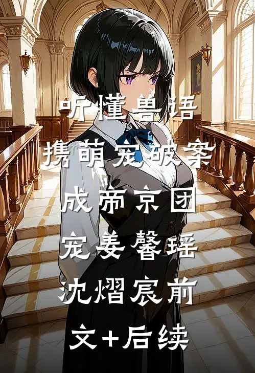 听懂兽语，携萌宠破案成帝京团宠姜馨瑶沈熠宸前文+后续