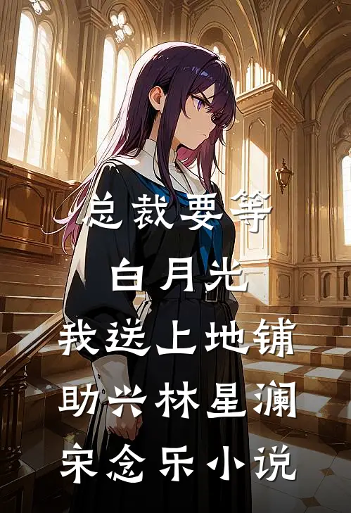 总裁要等白月光，我送上地铺助兴林星澜宋念乐小说