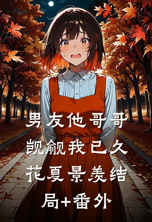 男友他哥哥觊觎我已久花夏景羡结局+番外