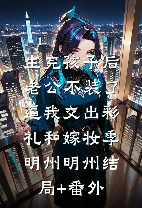 生完孩子后老公不装了，逼我交出彩礼和嫁妆季明州明州结局+番外
