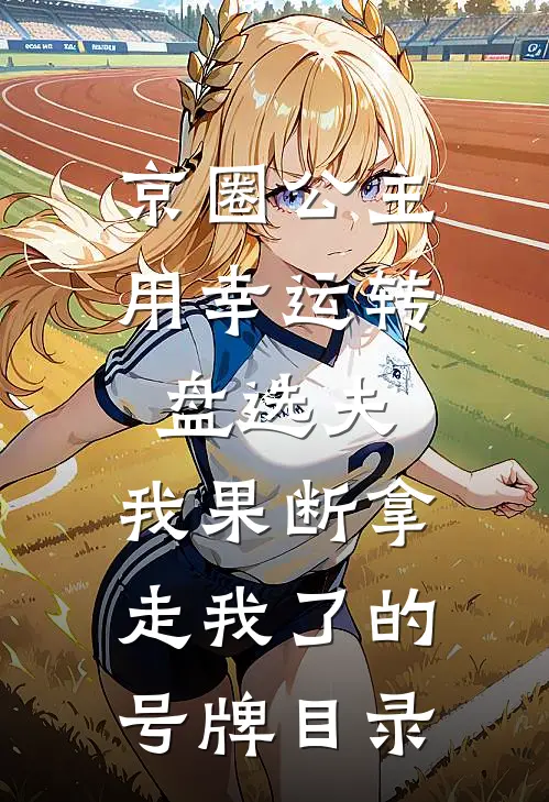 京圈公主用幸运转盘选夫，我果断拿走我了的号牌目录