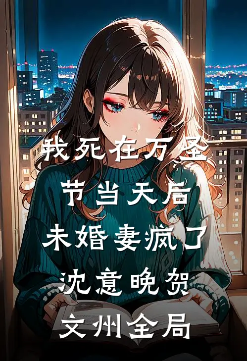 我死在万圣节当天后，未婚妻疯了沈意晚贺文州全局