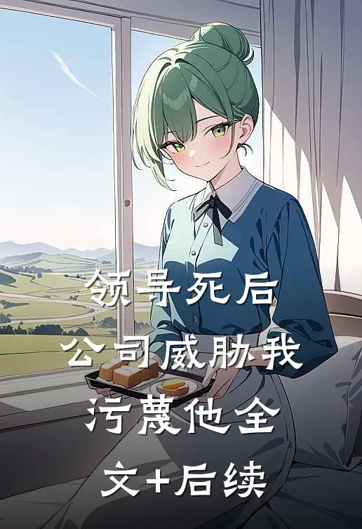 领导死后，公司威胁我污蔑他全文+后续