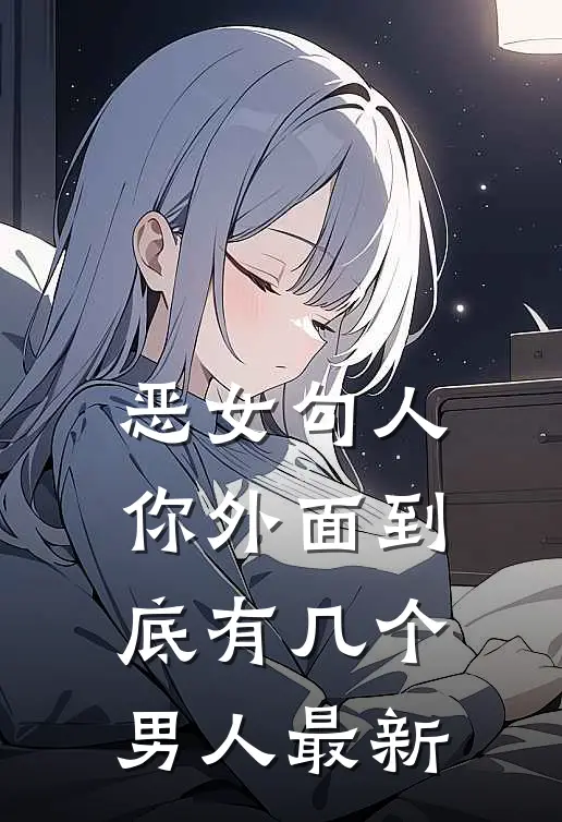恶女勾人，你外面到底有几个男人最新
