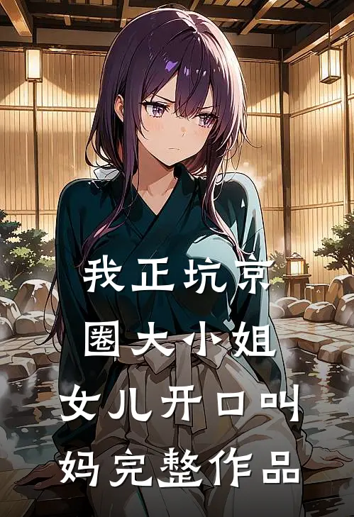 我正坑京圈大小姐，女儿开口叫妈完整作品