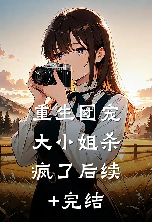 重生团宠：大小姐杀疯了后续+完结