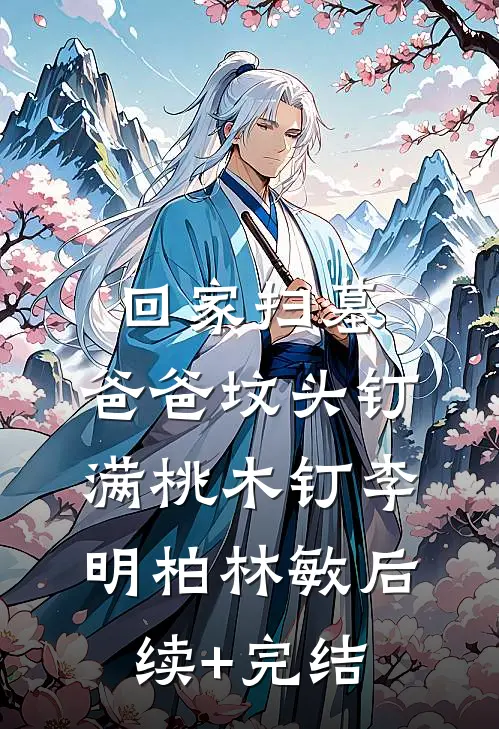 回家扫墓，爸爸坟头钉满桃木钉李明柏林敏后续+完结