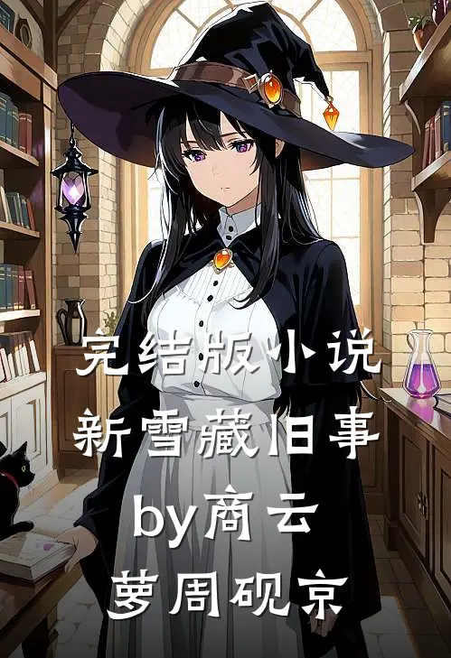 完结版小说新雪藏旧事by商云萝周砚京