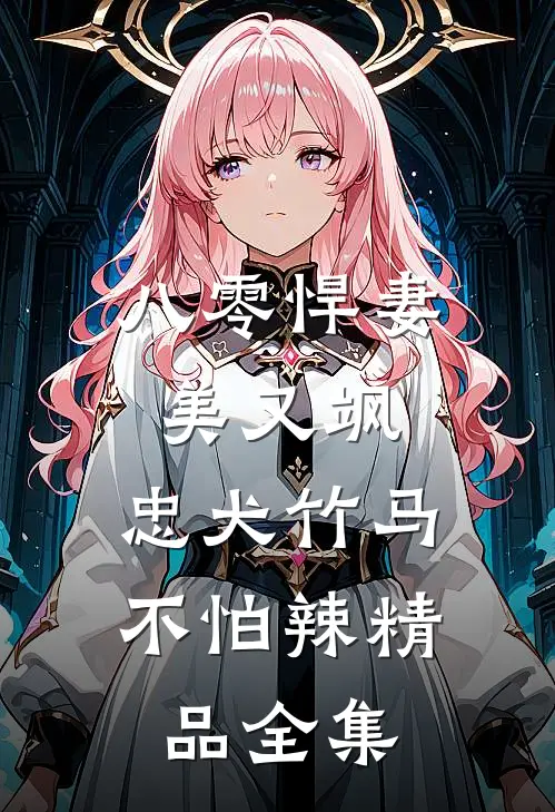 八零悍妻美又飒，忠犬竹马不怕辣精品全集