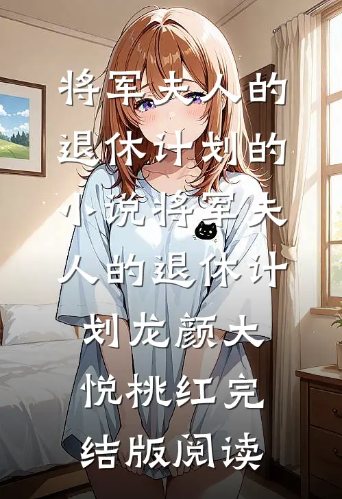 将军夫人的退休计划的小说将军夫人的退休计划龙颜大悦桃红完结版阅读