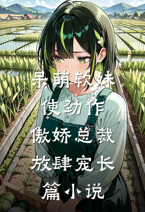 呆萌软妹使劲作，傲娇总裁放肆宠长篇小说