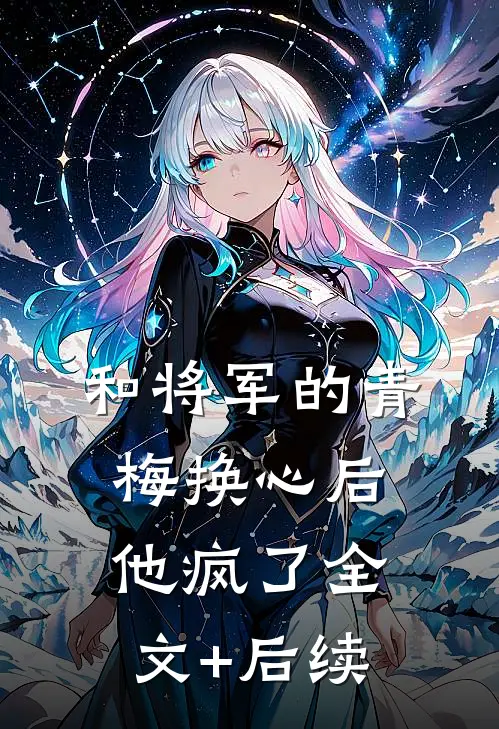 和将军的青梅换心后，他疯了全文+后续