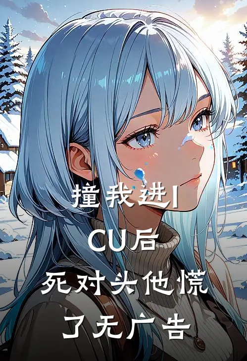 撞我进ICU后，死对头他慌了无广告