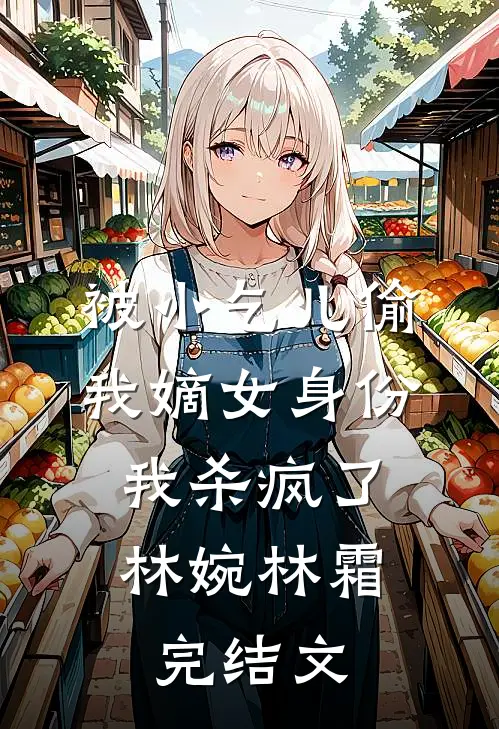 被小乞儿偷我嫡女身份，我杀疯了林婉林霜完结文