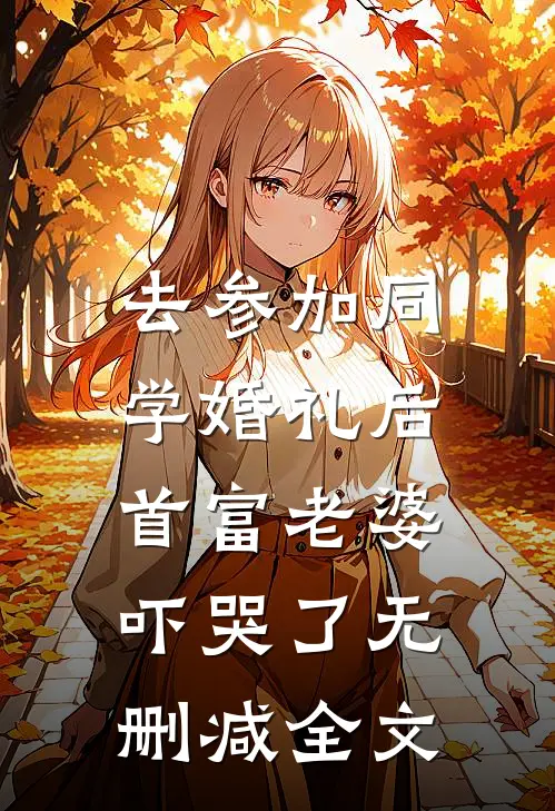 去参加同学婚礼后，首富老婆吓哭了无删减全文